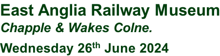 East Anglia Railway Museum Chapple & Wakes Colne. Wednesday 26th June 2024